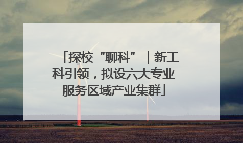 探校“聊科”｜新工科引领，拟设六大专业服务区域产业集群