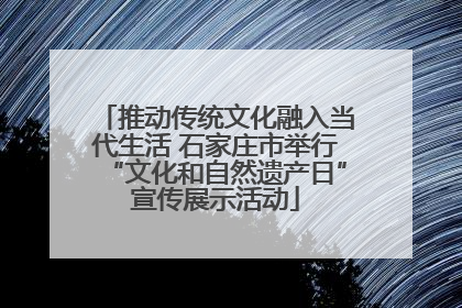 推动传统文化融入当代生活 石家庄市举行“文化和自然遗产日”宣传展示活动