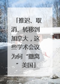推迟、取消、转移到加拿大，这些学术会议为何“撤离”美国