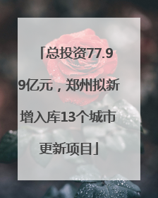 总投资77.99亿元，郑州拟新增入库13个城市更新项目