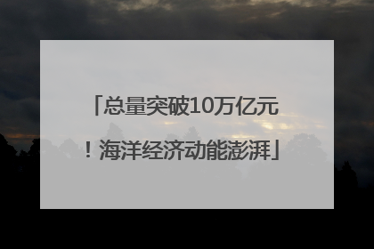 总量突破10万亿元！海洋经济动能澎湃