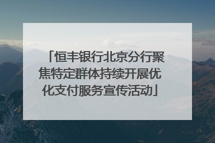 恒丰银行北京分行聚焦特定群体持续开展优化支付服务宣传活动