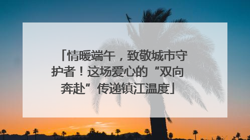 情暖端午，致敬城市守护者！这场爱心的“双向奔赴”传递镇江温度