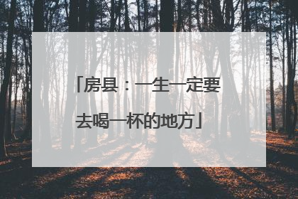 房县：一生一定要去喝一杯的地方