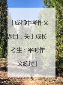 成都中考作文题目：关于成长 考生：平时作文练过