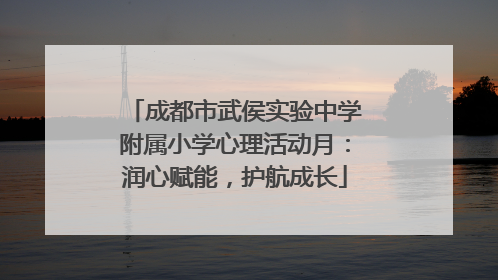 成都市武侯实验中学附属小学心理活动月：润心赋能，护航成长