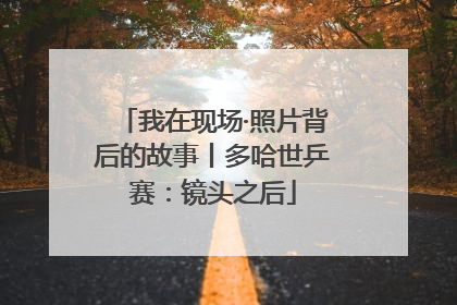 我在现场·照片背后的故事丨多哈世乒赛：镜头之后