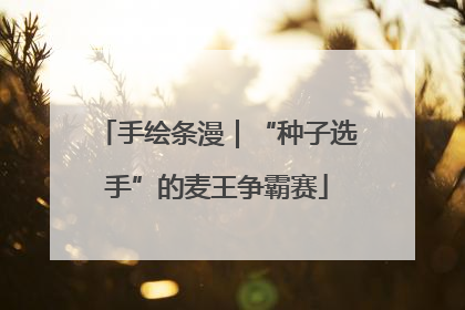 手绘条漫｜“种子选手”的麦王争霸赛