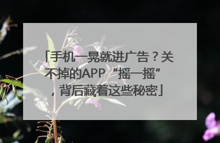手机一晃就进广告？关不掉的APP“摇一摇”，背后藏着这些秘密