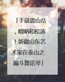 手鼓震山岳，唢呐和松涛！新疆山东艺术家在泰山之巅斗舞论琴