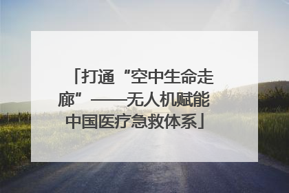 打通“空中生命走廊”——无人机赋能中国医疗急救体系