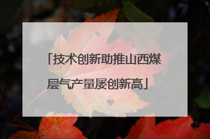 技术创新助推山西煤层气产量屡创新高