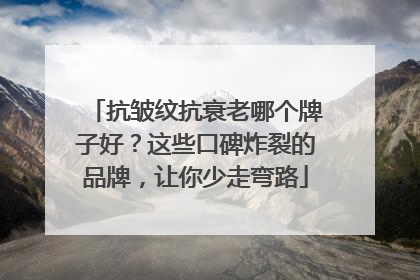 抗皱纹抗衰老哪个牌子好？这些口碑炸裂的品牌，让你少走弯路