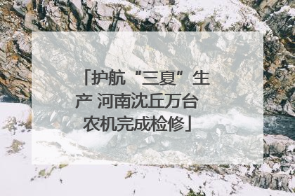 护航“三夏”生产 河南沈丘万台农机完成检修