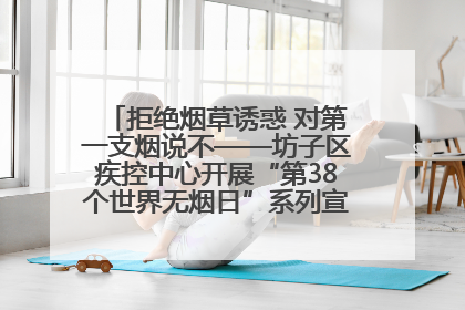 拒绝烟草诱惑 对第一支烟说不——坊子区疾控中心开展“第38个世界无烟日”系列宣传义诊活动