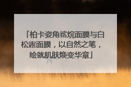 柏卡姿角鲨烷面膜与白松露面膜，以自然之笔，绘就肌肤焕变华章