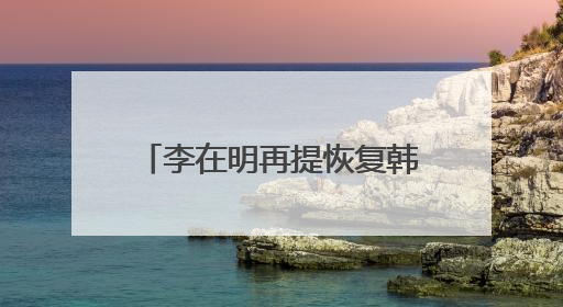 李在明再提恢复韩朝对话合作，强调“和平就是经济”