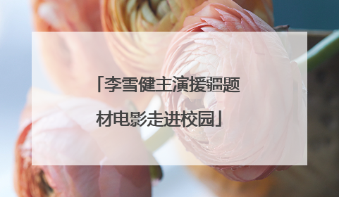 李雪健主演援疆题材电影走进校园