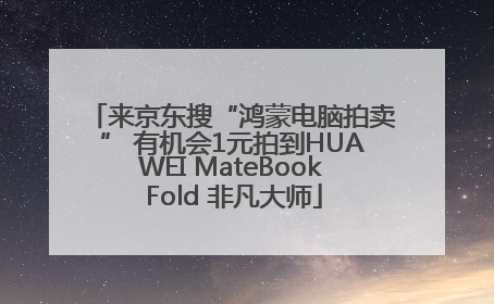 来京东搜“鸿蒙电脑拍卖” 有机会1元拍到HUAWEI MateBook Fold 非凡大师