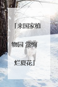 来国家植物园 赏绚烂夏花