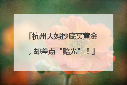 杭州大妈抄底买黄金，却差点“赔光”！