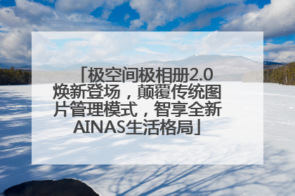 极空间极相册2.0焕新登场，颠覆传统图片管理模式，智享全新AINAS生活格局