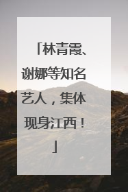 林青霞、谢娜等知名艺人，集体现身江西！