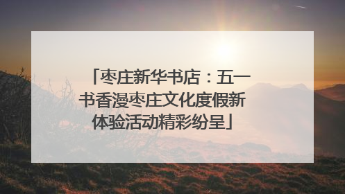 枣庄新华书店：五一书香漫枣庄文化度假新体验活动精彩纷呈