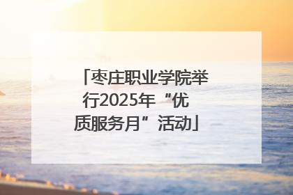 枣庄职业学院举行2025年“优质服务月”活动