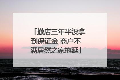 撤店三年半没拿到保证金 商户不满居然之家拖延