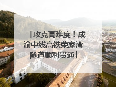攻克高难度！成渝中线高铁荣家湾隧道顺利贯通