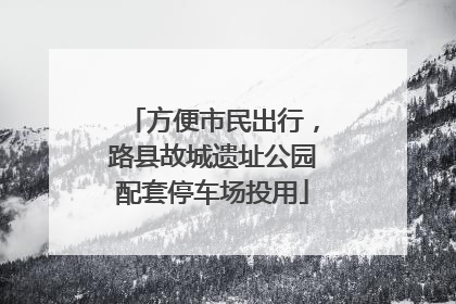 方便市民出行，路县故城遗址公园配套停车场投用