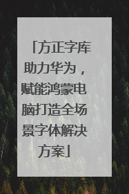 方正字库助力华为，赋能鸿蒙电脑打造全场景字体解决方案