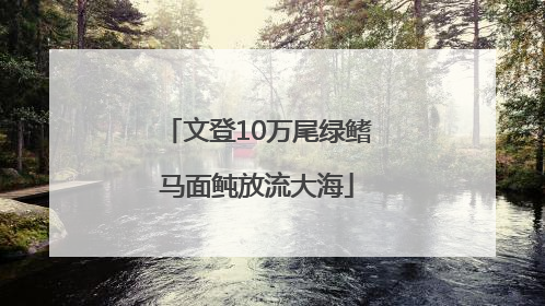 文登10万尾绿鳍马面鲀放流大海