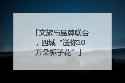 文旅与品牌联合，四城“送你10万朵栀子花”