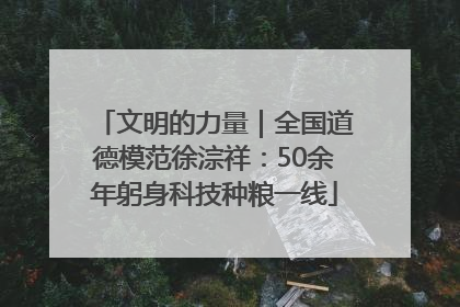 文明的力量｜全国道德模范徐淙祥：50余年躬身科技种粮一线