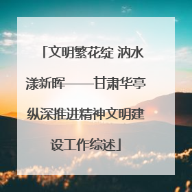 文明繁花绽 汭水漾新晖——甘肃华亭纵深推进精神文明建设工作综述