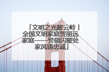 文明之光耀云岭丨全国文明家庭贺丽远家庭——警徽闪耀处 家风铸忠诚