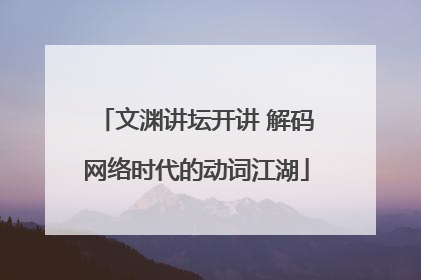 文渊讲坛开讲 解码网络时代的动词江湖