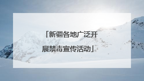 新疆各地广泛开展禁毒宣传活动