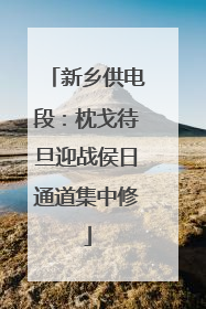 新乡供电段：枕戈待旦迎战侯日通道集中修