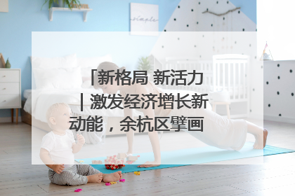 新格局 新活力｜激发经济增长新动能，余杭区擘画消费市场新布局