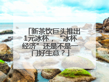 新茶饮巨头推出1元冰杯，“冰杯经济”还是不是一门好生意？