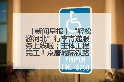 新闻早报丨“轻松游河北”行李寄递服务上线啦；主体工程完工！京唐城际铁路最新进展 >>