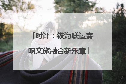 时评：铁海联运奏响文旅融合新乐章