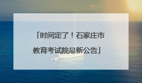 时间定了！石家庄市教育考试院最新公告