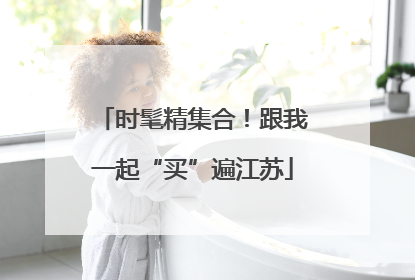 时髦精集合！跟我一起“买”遍江苏