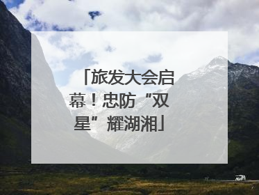 旅发大会启幕！忠防“双星”耀湖湘