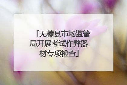 无棣县市场监管局开展考试作弊器材专项检查