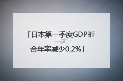 日本第一季度GDP折合年率减少0.2%